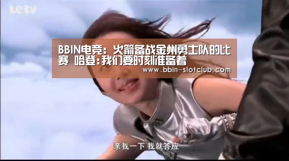 BBIN电竞:火箭备战金州勇士队的比赛 哈登:我们要时刻准备着(图2) BBIN电竞