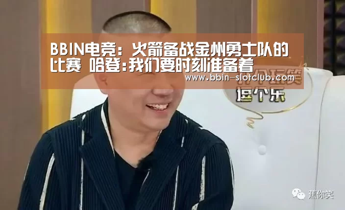 BBIN电竞:火箭备战金州勇士队的比赛 哈登:我们要时刻准备着(图3) BBIN电竞