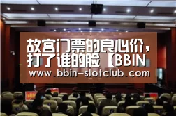 故宫门票的良心价,打了谁的脸【BBIN电竞】(图1) BBIN电竞