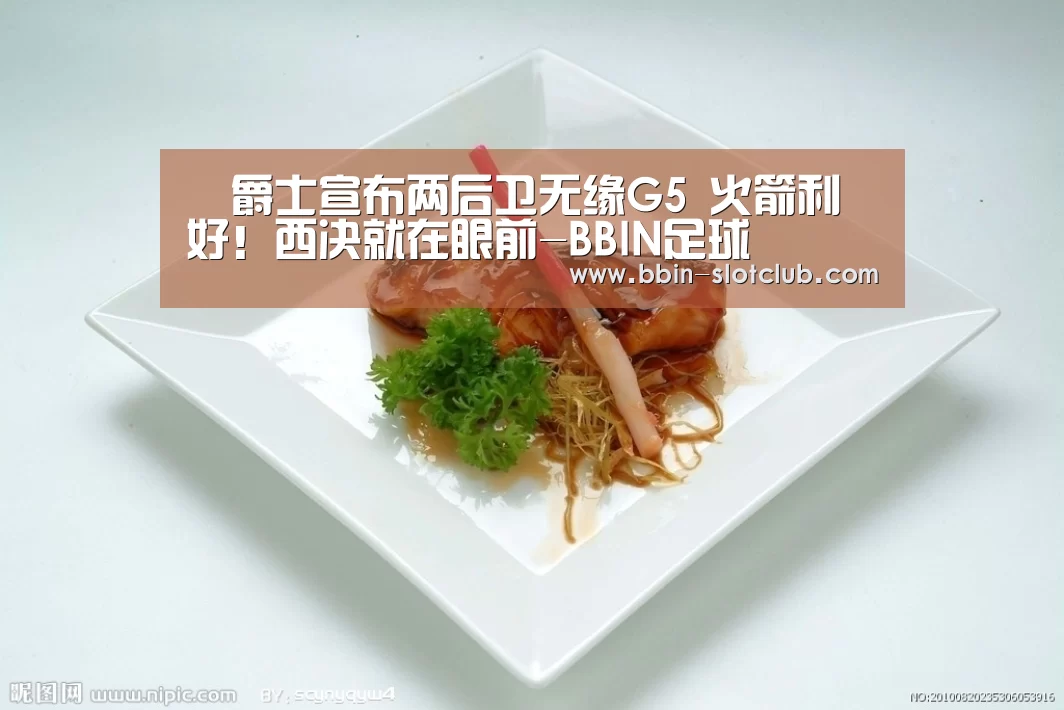 爵士宣布两后卫无缘G5 火箭利好!西决就在眼前-BBIN足球(图1) BBIN篮球