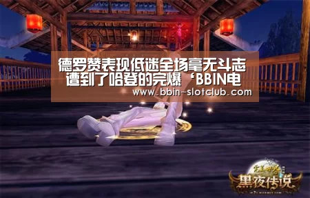 德罗赞表现低迷全场毫无斗志 遭到了哈登的完爆‘BBIN电竞’(图3) BBIN足球