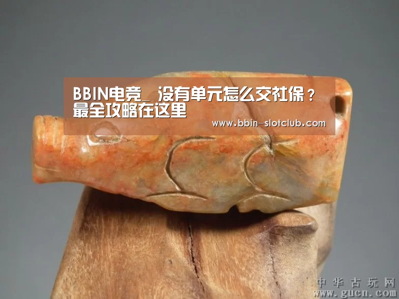 BBIN电竞_
没有单元怎么交社保?最全攻略在这里(图2) BBIN体育