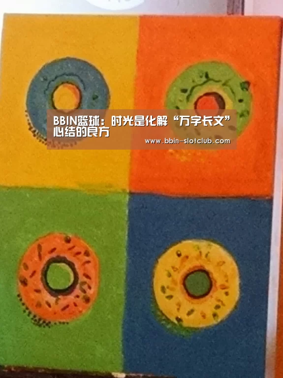 BBIN篮球:时光是化解“万字长文”心结的良方(图1) BBIN电竞